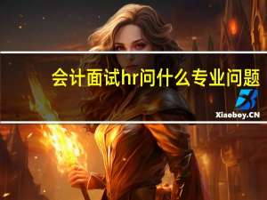 会计面试hr问什么专业问题