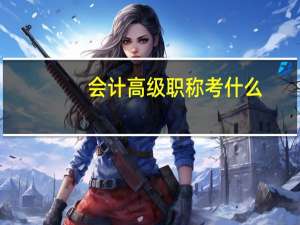 会计高级职称考什么