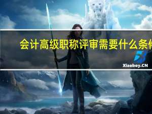 会计高级职称评审需要什么条件