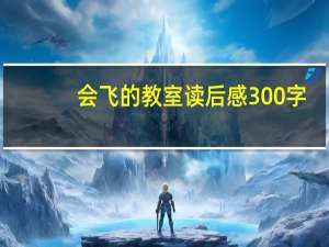会飞的教室读后感300字（会飞的教室读后感）