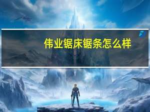 伟业锯床锯条怎么样（浙江伟业锯床有限公司简介）