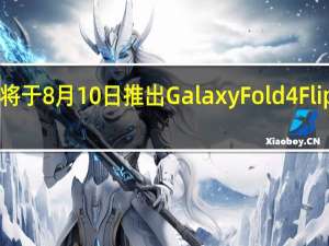 传三星将于8月10日推出GalaxyFold4 Flip4和Watch5