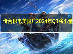 传台积电美国厂2024年Q1将小量试产