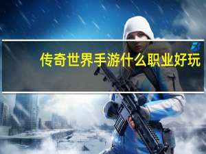 传奇世界手游什么职业好玩