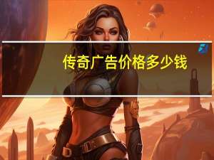传奇广告价格多少钱（传奇广告价格）
