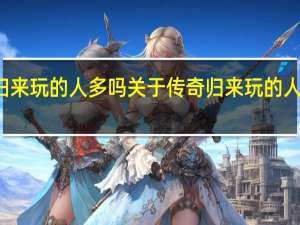 传奇归来玩的人多吗 关于传奇归来玩的人多吗的介绍