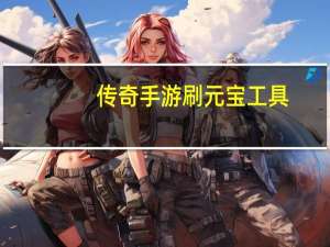 传奇手游刷元宝工具（传奇私服刷元宝软件）