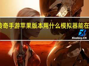 传奇手游 苹果版本用什么模拟器能在电脑玩
