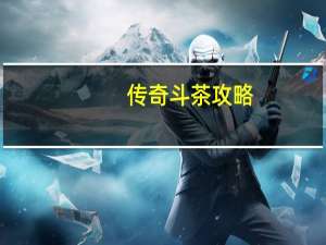 传奇斗茶攻略