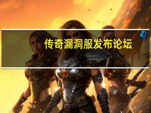 传奇漏洞服发布论坛（传奇漏洞服发布网）