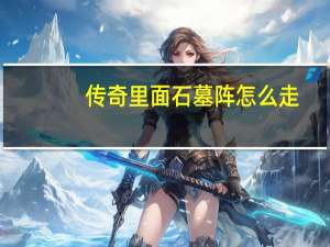 传奇里面石墓阵怎么走（传奇猪洞石墓阵怎么走）