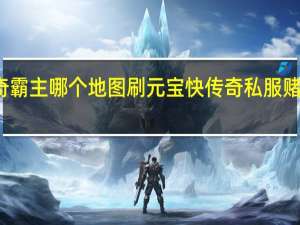 传奇霸主哪个地图刷元宝快 传奇私服赌博刷元宝