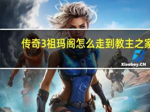 传奇3祖玛阁怎么走到教主之家（传奇3祖玛阁怎么走）