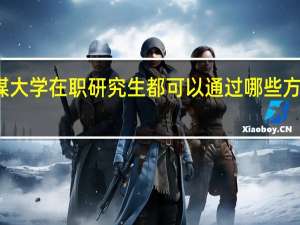 传媒大学在职研究生都可以通过哪些方式去报考