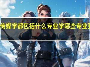 传媒学都包括什么专业 学哪些专业更吃香