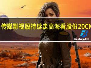 传媒影视股持续走高 海看股份20CM涨停