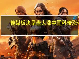 传媒板块早盘大涨 中国科传涨停