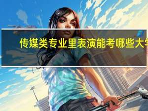 传媒类专业里表演能考哪些大学