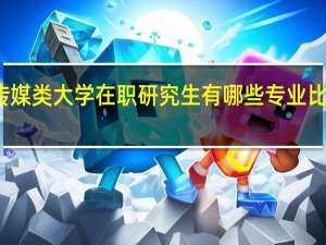 传媒类大学在职研究生有哪些专业比较吃香