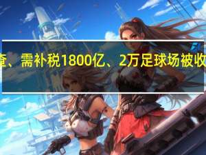 传富士康被查、需补税1800亿、2万足球场被收回 富士康官方回应