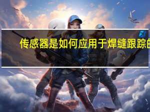 传感器是如何应用于焊缝跟踪的