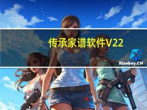 传承家谱软件 V22.0 官方绿色版（传承家谱软件 V22.0 官方绿色版功能简介）