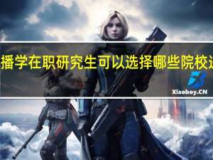 传播学在职研究生可以选择哪些院校进行学习