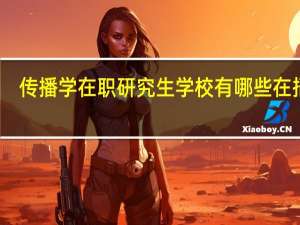 传播学在职研究生学校有哪些在招生