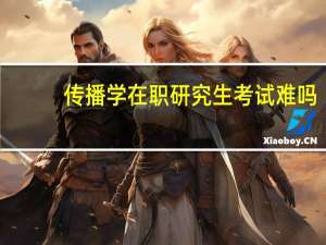 传播学在职研究生考试难吗
