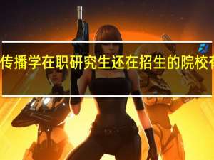 传播学在职研究生还在招生的院校有哪些