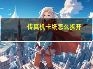 传真机卡纸怎么拆开（传真机卡纸）