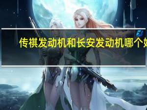传祺发动机和长安发动机哪个好