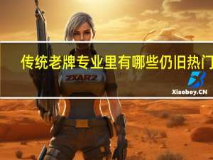 传统老牌专业里有哪些仍旧热门呢