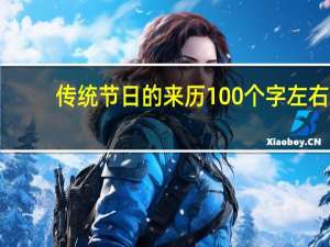 传统节日的来历100个字左右（传统节日的来历）