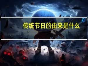 传统节日的由来是什么