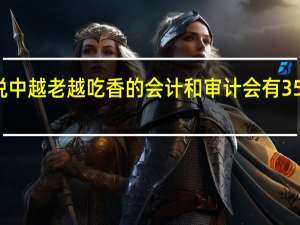 传说中越老越吃香的会计和审计会有 35 岁危机吗