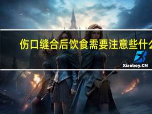 伤口缝合后饮食需要注意些什么（什么伤口不需要用双氧水）