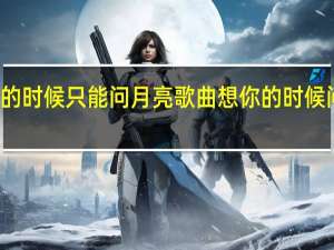 伤心的时候只能问月亮歌曲 想你的时候问月亮原唱