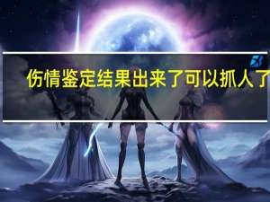 伤情鉴定结果出来了可以抓人了吗