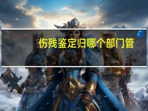 伤残鉴定归哪个部门管