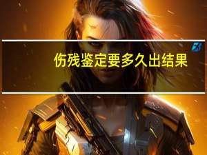 伤残鉴定要多久出结果
