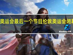 伦敦奥运会最后一个节目 伦敦奥运会闭幕式完整版