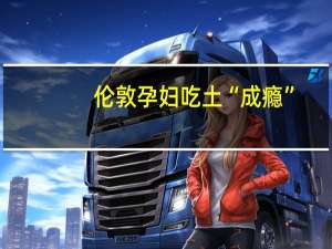 伦敦孕妇吃土“成瘾”：10年吃掉4000美元的非洲土！