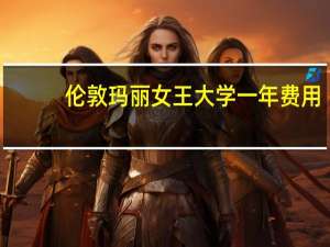 伦敦玛丽女王大学一年费用
