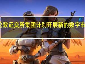 伦敦证交所集团计划开展新的数字市场业务
