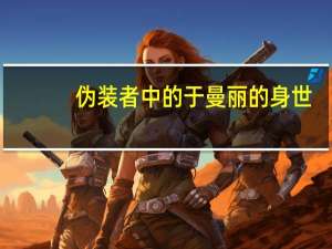 伪装者中的于曼丽的身世（伪装者于曼丽身世）