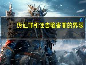 伪证罪和诬告陷害罪的界限