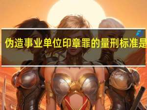 伪造事业单位印章罪的量刑标准是什么