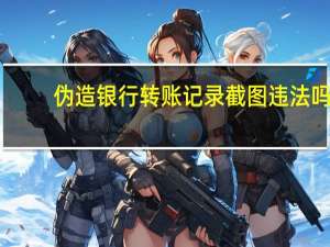 伪造银行转账记录截图违法吗