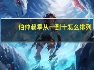 伯仲叔季从一到十怎么排列（伯仲叔季后面是什么）